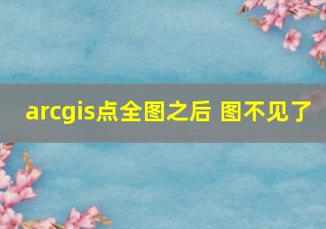 arcgis点全图之后 图不见了